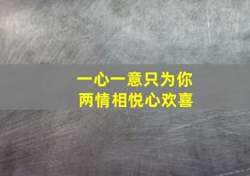 一心一意只为你 两情相悦心欢喜